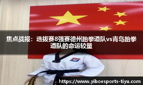 焦点战报：选拔赛8强赛德州跆拳道队vs青岛跆拳道队的命运较量