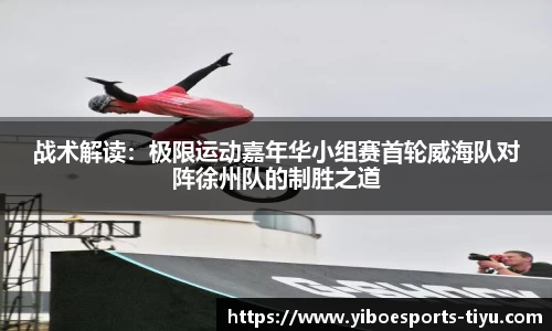 战术解读：极限运动嘉年华小组赛首轮威海队对阵徐州队的制胜之道
