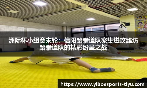 洲际杯小组赛末轮：信阳跆拳道队密集进攻潍坊跆拳道队的精彩纷呈之战