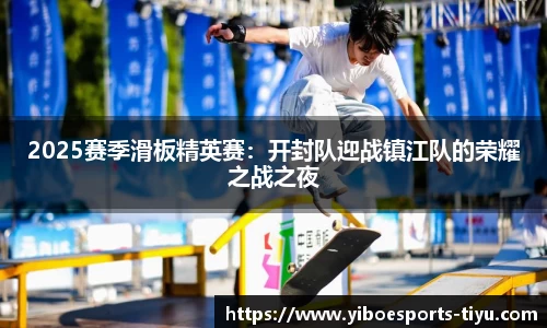 2025赛季滑板精英赛：开封队迎战镇江队的荣耀之战之夜